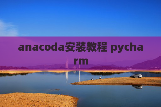 anacoda安装教程 pycharm anacoda安装教程 pycharm
